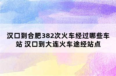 汉口到合肥382次火车经过哪些车站 汉口到大连火车途经站点